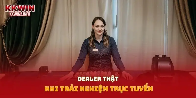 Dealer thật khi trải nghiệm trực tuyến