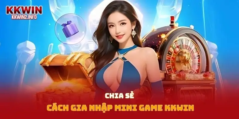 Chia sẻ cách gia nhập mini game Kkwin