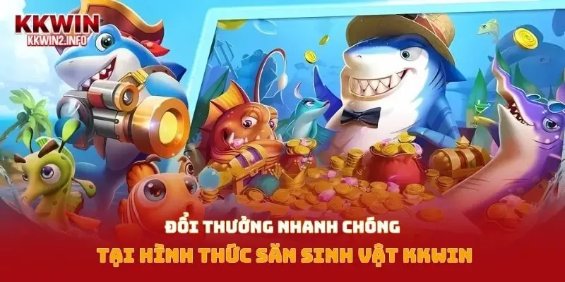 Đổi thưởng nhanh chóng tại hình thức săn sinh vật Kkwin