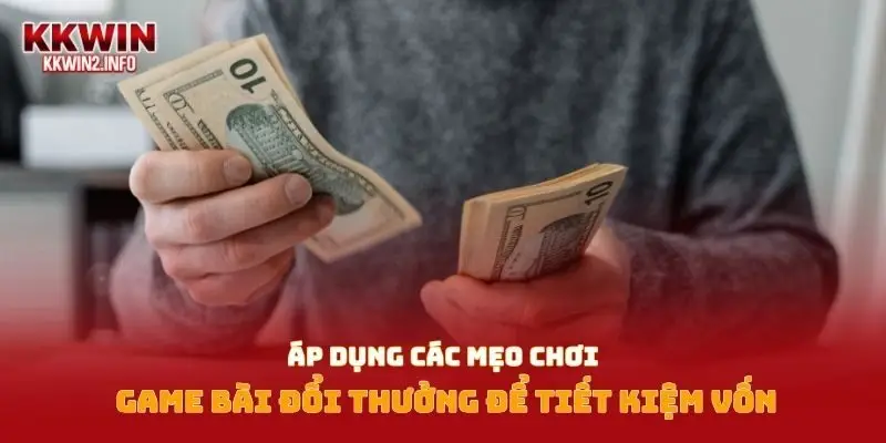 Áp dụng các mẹo chơi game bài đổi thưởng để tiết kiệm vốn