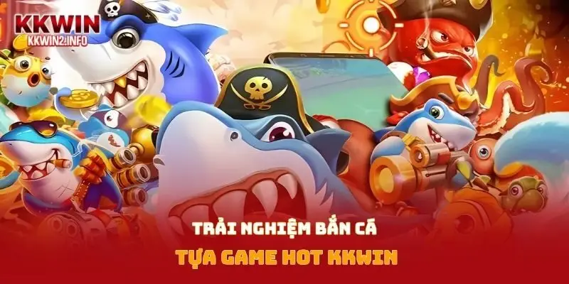 Trải nghiệm bắn cá tựa game hot Kkwin