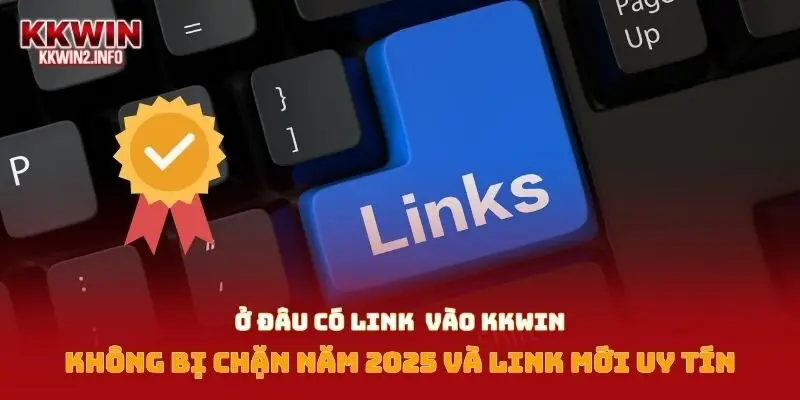 Ở đâu có link vào KKWIN không bị chặn năm 2025 và link mới uy tín