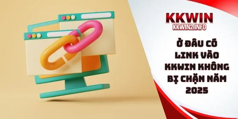 ở đâu có link vào KKWIN không bị chặn năm 2025